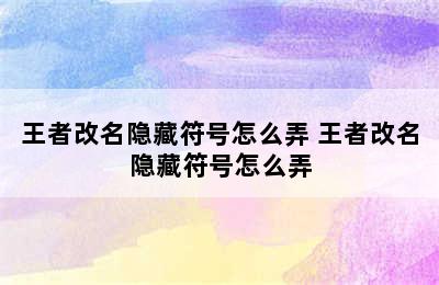 王者改名隐藏符号怎么弄 王者改名隐藏符号怎么弄